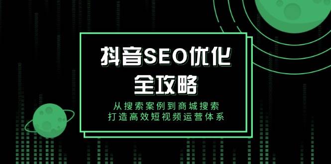 抖音视频SEO提升攻略大全，从检索实例到商城系统检索，打造高效自媒体运营管理体系-9527素材资源站