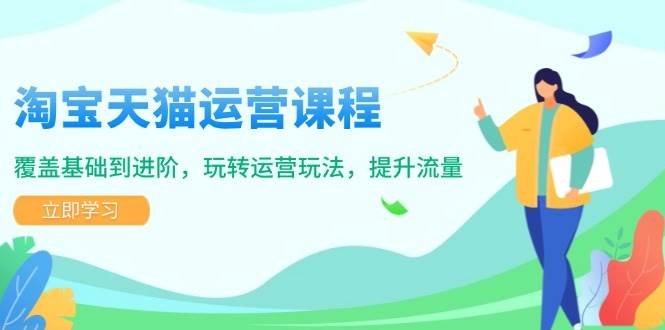 淘宝天猫运营课程，覆盖基础到进阶，玩转运营玩法，提升流量-9527素材资源站