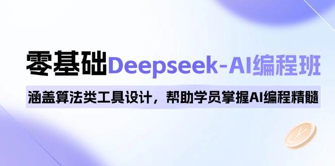 0基本Deepseek-AI编程班，包含优化算法类专用工具设计方案，帮助同学把握AI程序编写精粹-9527素材资源站