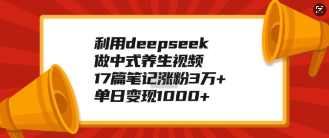 运用deepseek做新中式中医养生视频，17篇手记增粉3万 ，单日转现1k-9527素材资源站