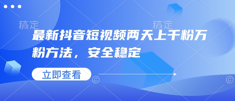 全新抖音小视频二天上千粉万粉方式，平安稳定-9527素材资源站