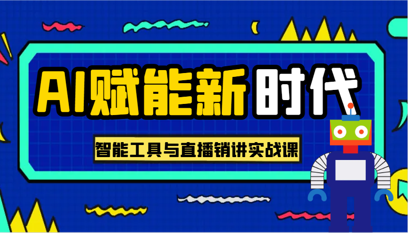 AI创变新时期·实用教程的智能名片与直播销讲实战演练课，帮你在数字化时代出类拔萃！-9527素材资源站