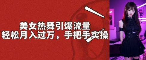 美女热舞引爆流量，轻轻松松月入了W，从零实际操作-9527素材资源站