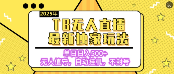 【独家】2025年TB无人直播最新玩法，单日日入5张，无人值守，不封号独家玩法-9527素材资源站