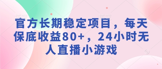 官方网持续稳定新项目，每日保底收益80 ，24钟头无人直播游戏-9527素材资源站