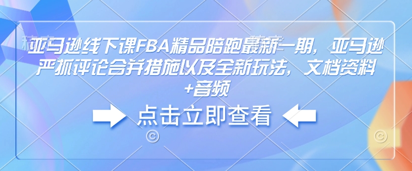 亚马逊平台面授课FBA精典陪跑最新一期，亚马逊平台狠抓评价合拼对策及其全新玩法，档案文件 声频-9527素材资源站