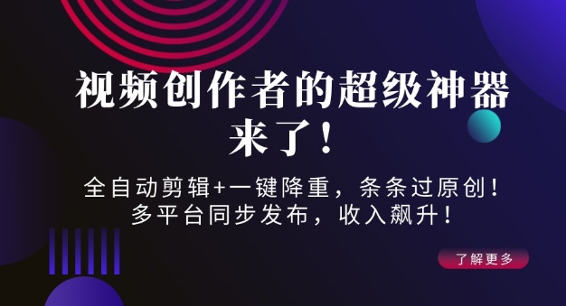 视频创作者的超级神器来了！全自动剪辑+一键降重，条条过原创！多平台同步发布，收入飙升！-9527素材资源站