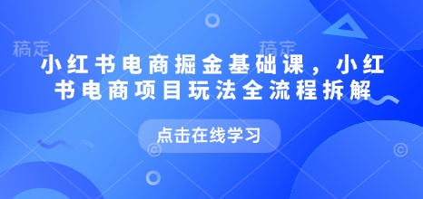 小红书电商掘金队课，小红书电商新项目游戏玩法全过程拆卸-9527素材资源站