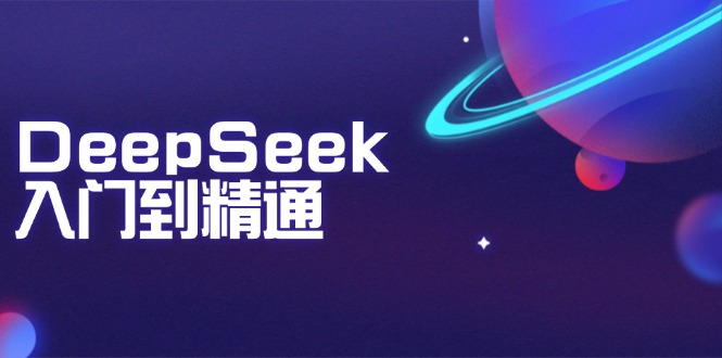 （14164期）DeepSeek入门到精通：把握文本生成、知识推理与程序编写协助，提高AI运用能力-9527素材资源站