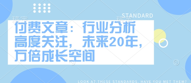 付费文章：行业现状 密切关注，以后20年，千倍发展空间-9527素材资源站