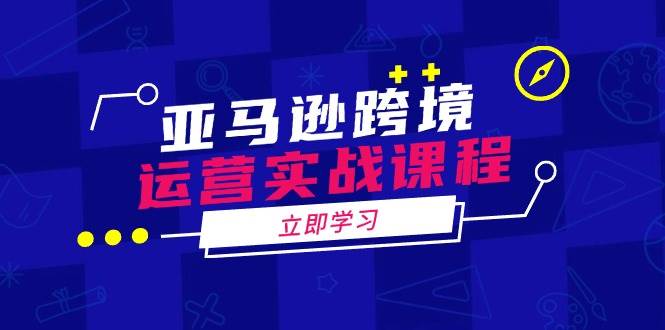 亚马逊跨境经营实战演练课程内容：包含亚马逊运营、投诉、选款等各个方面-9527素材资源站